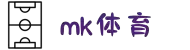 mk体育(MKsports集团)股份公司
